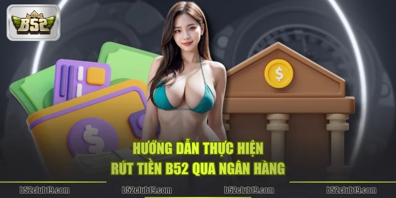 Hướng dẫn thực hiện rút tiền B52 qua ngân hàng