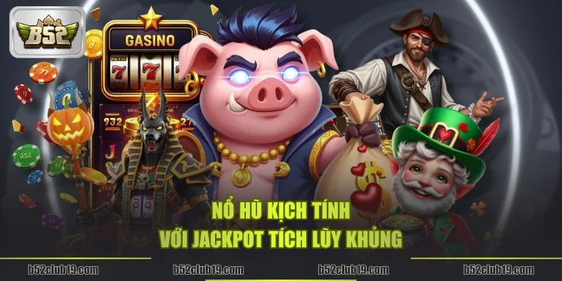 Nổ hũ kịch tính với jackpot tích lũy khủng